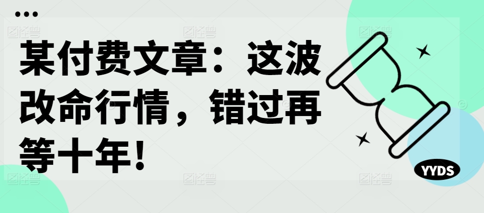 某付费文章：这波改命行情，错过再等十年!-我爱找机会 - 学习赚钱技能, 掌握各行业视频教程