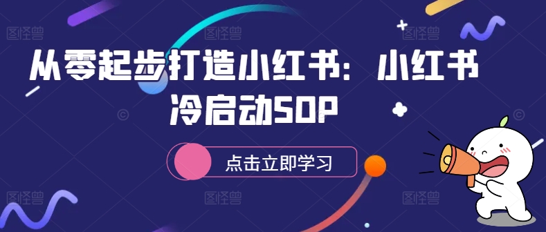 从零起步打造小红书：小红书冷启动SOP-我爱找机会 - 学习赚钱技能, 掌握各行业视频教程