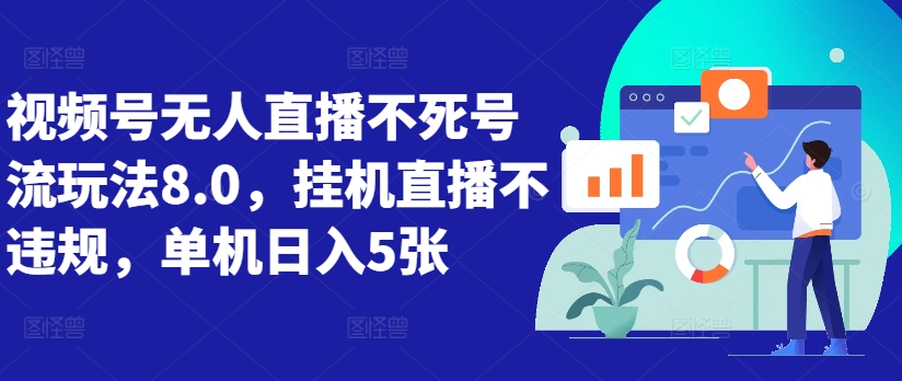 视频号无人直播不死号流玩法8.0，挂机直播不违规，单机日入5张【揭秘】-我爱找机会 - 学习赚钱技能, 掌握各行业视频教程