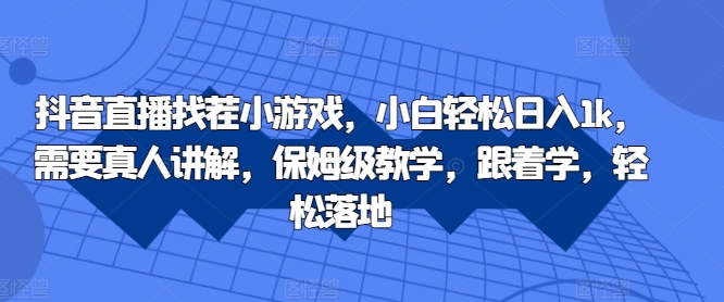 抖音直播找茬小游戏，小白轻松日入1k，需要真人讲解，保姆级教学，跟着学，轻松落地【揭秘】-我爱找机会 - 学习赚钱技能, 掌握各行业视频教程