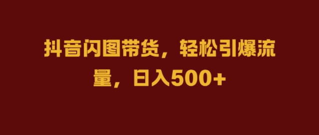 抖音闪图带货，轻松引爆流量，日入几张【揭秘】-我爱找机会 - 学习赚钱技能, 掌握各行业视频教程