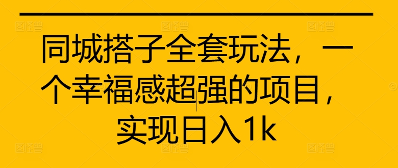 同城搭子全套玩法，一个幸福感超强的项目，实现日入1k【揭秘】-我爱找机会 - 学习赚钱技能, 掌握各行业视频教程