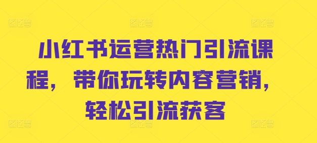 小红书运营热门引流课程，带你玩转内容营销，轻松引流获客-我爱找机会 - 学习赚钱技能, 掌握各行业视频教程