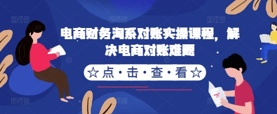 电商财务淘系对账实操课程，解决电商对账难题-我爱找机会 - 学习赚钱技能, 掌握各行业视频教程