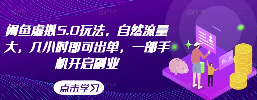 闲鱼虚拟5.0玩法，自然流量大，几小时即可出单，一部手机开启副业-我爱找机会 - 学习赚钱技能, 掌握各行业视频教程