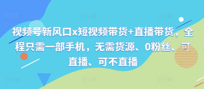 视频号新风口x短视频带货+直播带货，全程只需一部手机，无需货源、0粉丝、可直播、可不直播-我爱找机会 - 学习赚钱技能, 掌握各行业视频教程