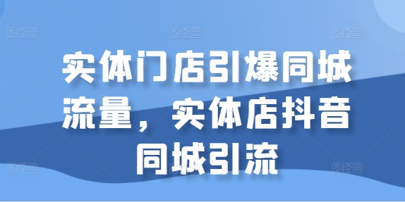 实体门店引爆同城流量，实体店抖音同城引流-我爱找机会 - 学习赚钱技能, 掌握各行业视频教程