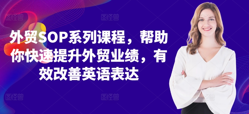 外贸SOP系列课程，帮助你快速提升外贸业绩，有效改善英语表达-我爱找机会 - 学习赚钱技能, 掌握各行业视频教程