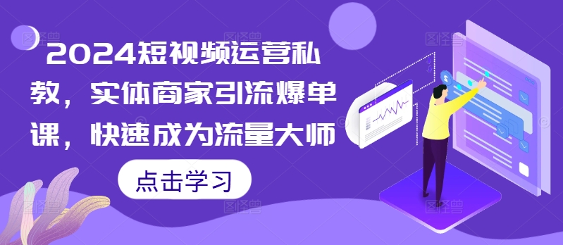 2024短视频运营私教，实体商家引流爆单课，快速成为流量大师-我爱找机会 - 学习赚钱技能, 掌握各行业视频教程