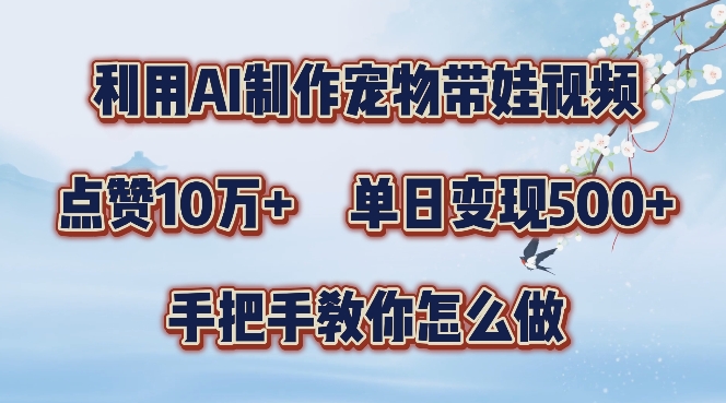 利用AI制作宠物带娃视频，轻松涨粉，点赞10万+，单日变现三位数，手把手教你怎么做【揭秘】-我爱找机会 - 学习赚钱技能, 掌握各行业视频教程