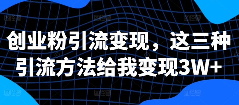 创业粉引流变现，这三种引流方法给我变现3W+【揭秘】-我爱找机会 - 学习赚钱技能, 掌握各行业视频教程