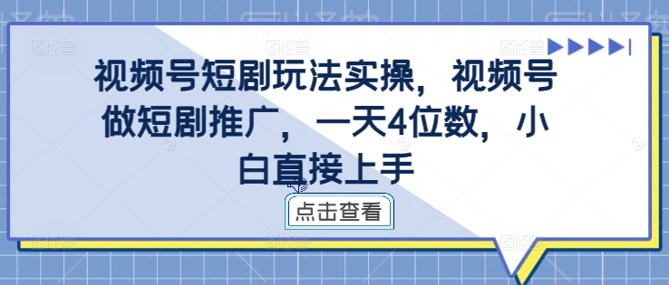 视频号短剧玩法实操，视频号做短剧推广，一天4位数，小白直接上手-我爱找机会 - 学习赚钱技能, 掌握各行业视频教程