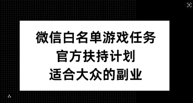 微信白名单游戏任务，官方扶持计划，适合大众的副业【揭秘】-我爱找机会 - 学习赚钱技能, 掌握各行业视频教程