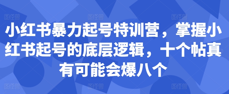 小红书暴力起号特训营，掌握小红书起号的底层逻辑，十个帖真有可能会爆八个-我爱找机会 - 学习赚钱技能, 掌握各行业视频教程