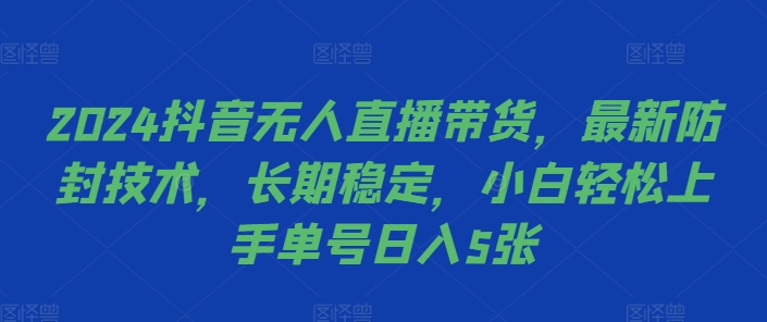 2024抖音无人直播带货，最新防封技术，长期稳定，小白轻松上手单号日入5张【揭秘】-我爱找机会 - 学习赚钱技能, 掌握各行业视频教程