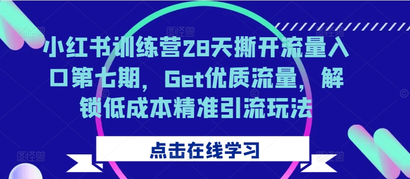 小红书训练营28天撕开流量入口第七期，Get优质流量，解锁低成本精准引流玩法-我爱找机会 - 学习赚钱技能, 掌握各行业视频教程