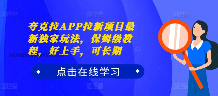 夸克拉APP拉新项目最新独家玩法，保姆级教程，好上手，可长期-我爱找机会 - 学习赚钱技能, 掌握各行业视频教程