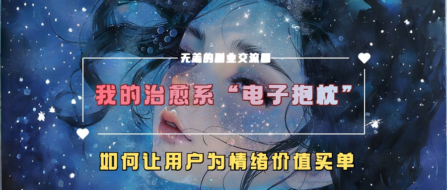 我的治愈系“电子抱枕”，如何让用户为情绪价值买单【揭秘】-我爱找机会 - 学习赚钱技能, 掌握各行业视频教程