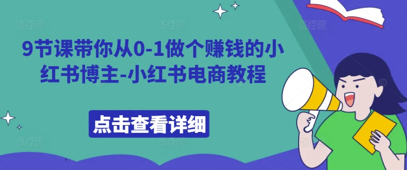 9节课带你从0-1做个赚钱的小红书博主-小红书电商教程-我爱找机会 - 学习赚钱技能, 掌握各行业视频教程