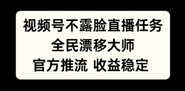 视频号不露脸直播任务，全民漂移大师，官方推流，收益稳定，全民可做【揭秘】-我爱找机会 - 学习赚钱技能, 掌握各行业视频教程