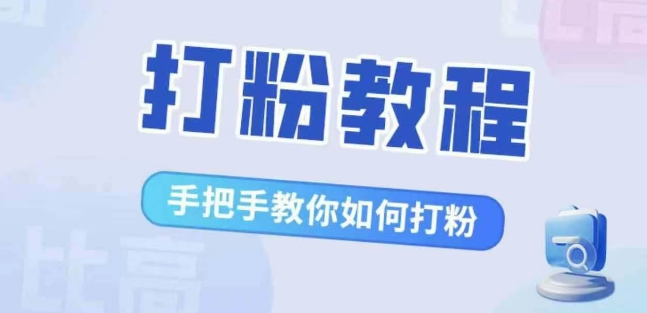 比高·打粉教程，手把手教你如何打粉，解决你的流量焦虑-我爱找机会 - 学习赚钱技能, 掌握各行业视频教程