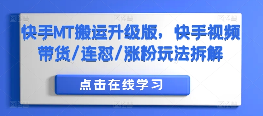 快手MT搬运升级版，快手视频带货/连怼/涨粉玩法拆解-我爱找机会 - 学习赚钱技能, 掌握各行业视频教程