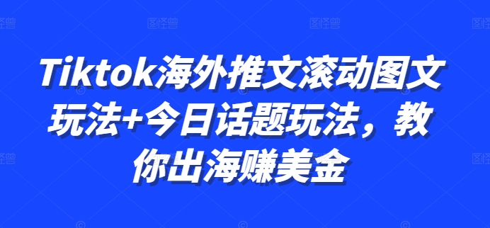 Tiktok海外推文滚动图文玩法+今日话题玩法，教你出海赚美金-我爱找机会 - 学习赚钱技能, 掌握各行业视频教程