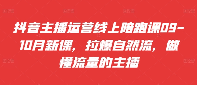 抖音主播运营线上陪跑课09-10月新课，拉爆自然流，做懂流量的主播-我爱找机会 - 学习赚钱技能, 掌握各行业视频教程