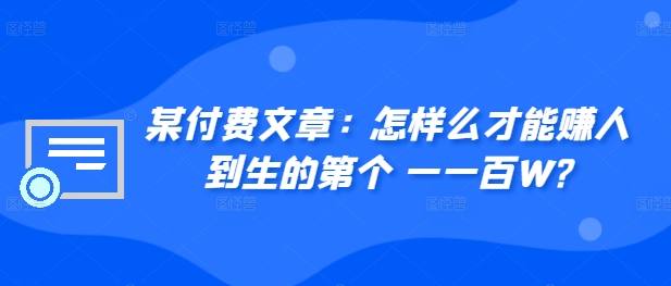 ​某付费文章：怎‮样么‬才能赚‮人到‬生的第‮个一‬一百W?-我爱找机会 - 学习赚钱技能, 掌握各行业视频教程