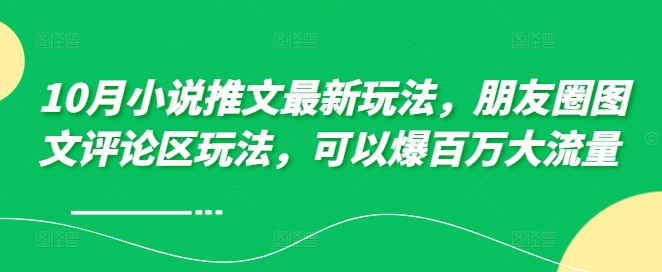 10月小说推文最新玩法，朋友圈图文评论区玩法，可以爆百万大流量 -我爱找机会 - 学习赚钱技能, 掌握各行业视频教程