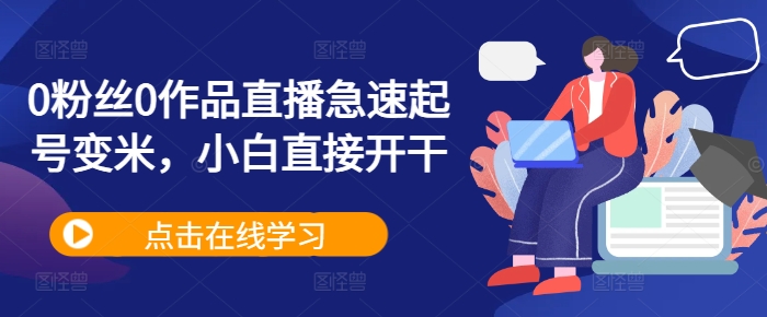 0粉丝0作品直播急速起号变米，小白直接开干-我爱找机会 - 学习赚钱技能, 掌握各行业视频教程