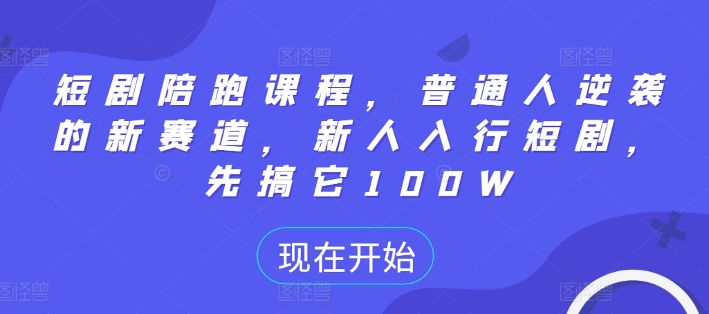 短剧陪跑课程，普通人逆袭的新赛道，新人入行短剧，先搞它100W-我爱找机会 - 学习赚钱技能, 掌握各行业视频教程