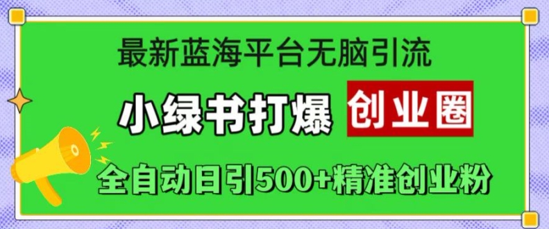 最新蓝海平台无脑引流，小绿书打爆创业圈，全自动日引500+精准创业粉-我爱找机会 - 学习赚钱技能, 掌握各行业视频教程