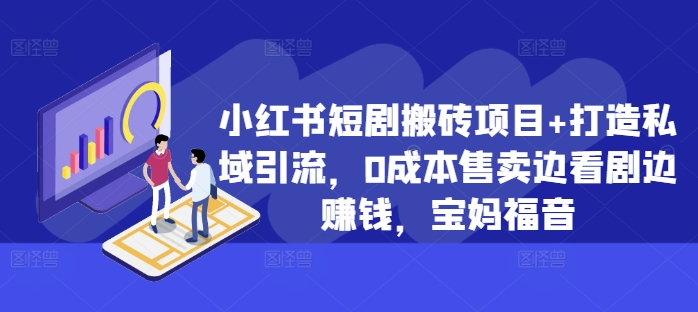 小红书短剧搬砖项目+打造私域引流，0成本售卖边看剧边赚钱，宝妈福音【揭秘】-我爱找机会 - 学习赚钱技能, 掌握各行业视频教程