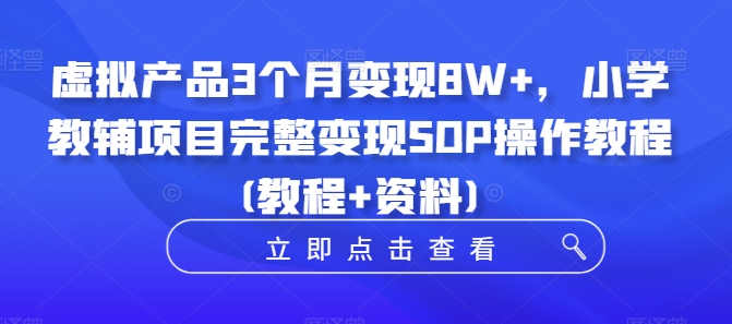 虚拟产品3个月变现8W+，小学教辅项目完整变现SOP操作教程(教程+资料)-我爱找机会 - 学习赚钱技能, 掌握各行业视频教程