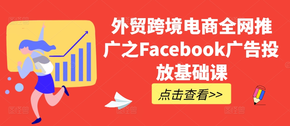 外贸跨境电商全网推广之Facebook广告投放基础课-我爱找机会 - 学习赚钱技能, 掌握各行业视频教程