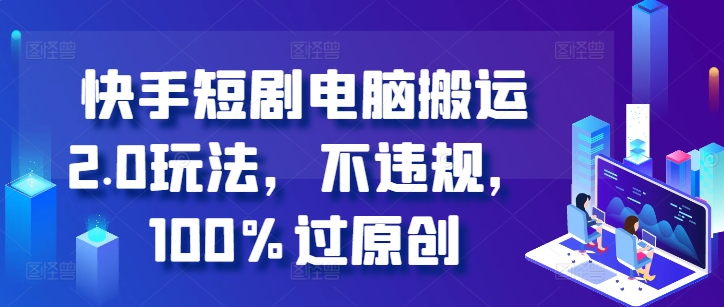 快手短剧电脑搬运2.0玩法，不违规，100%过原创-我爱找机会 - 学习赚钱技能, 掌握各行业视频教程