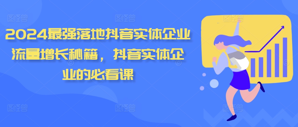 2024最强落地抖音实体企业流量增长秘籍，抖音实体企业的必看课-我爱找机会 - 学习赚钱技能, 掌握各行业视频教程