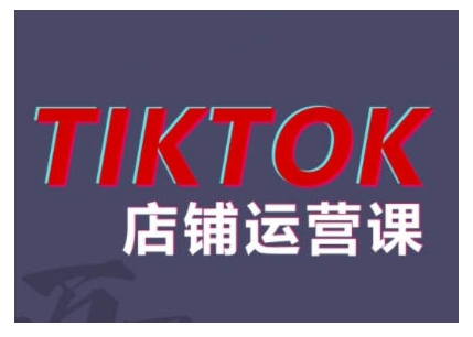 2024TikTok小店运营课程，帮助你解决东南亚跨境TK店铺运营五大常见问题-我爱找机会 - 学习赚钱技能, 掌握各行业视频教程