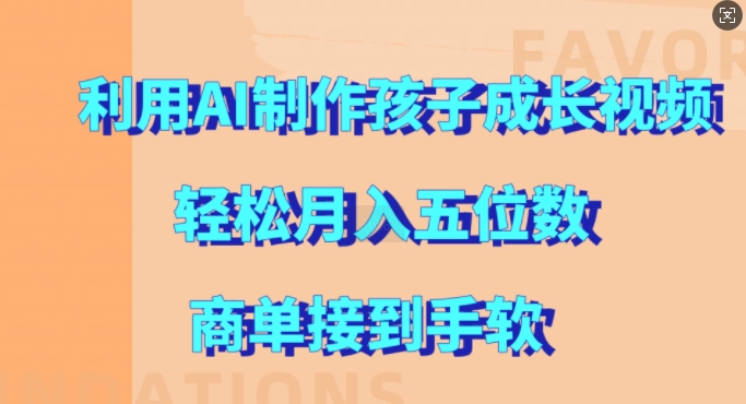 利用AI制作孩子成长视频，轻松月入五位数，商单接到手软【揭秘】-我爱找机会 - 学习赚钱技能, 掌握各行业视频教程