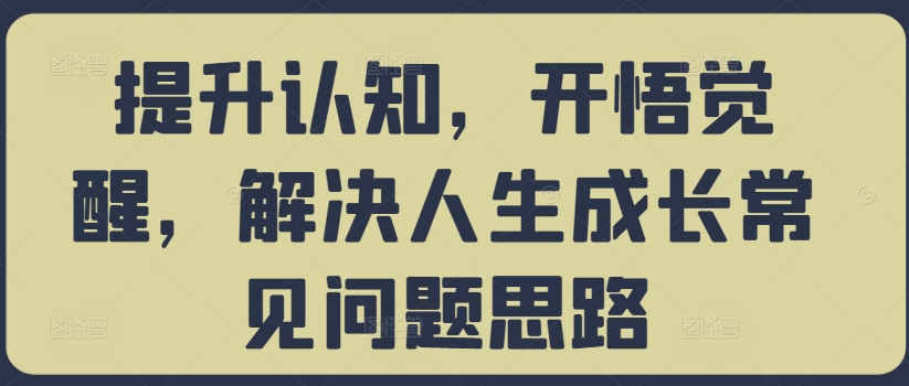 提升认知，开悟觉醒，解决人生成长常见问题思路-我爱找机会 - 学习赚钱技能, 掌握各行业视频教程