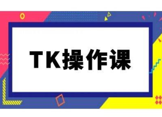 TK操作课，tiktok跨境电商教程(更新中)-我爱找机会 - 学习赚钱技能, 掌握各行业视频教程