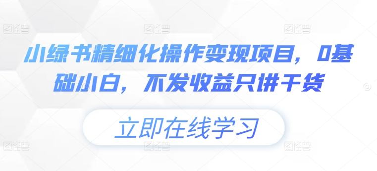 小绿书精细化操作变现项目，0基础小白，不发收益只讲干货-我爱找机会 - 学习赚钱技能, 掌握各行业视频教程