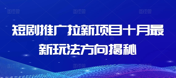 短剧推广拉新项目十月最新玩法方向揭秘-我爱找机会 - 学习赚钱技能, 掌握各行业视频教程