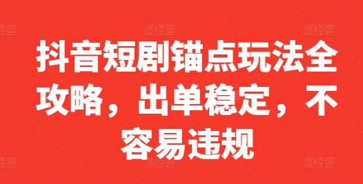 抖音短剧锚点玩法全攻略，出单稳定，不容易违规-我爱找机会 - 学习赚钱技能, 掌握各行业视频教程