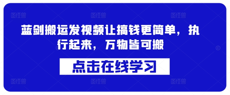 蓝剑搬运发视频让搞钱更简单，执行起来，万物皆可搬-我爱找机会 - 学习赚钱技能, 掌握各行业视频教程