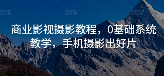 商业影视摄影教程，0基础系统教学，手机摄影出好片-我爱找机会 - 学习赚钱技能, 掌握各行业视频教程