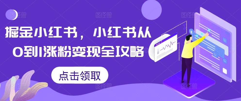 掘金小红书，小红书从0到1涨粉变现全攻略-我爱找机会 - 学习赚钱技能, 掌握各行业视频教程