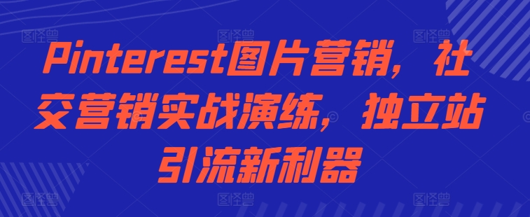 Pinterest图片营销，社交营销实战演练，独立站引流新利器-我爱找机会 - 学习赚钱技能, 掌握各行业视频教程