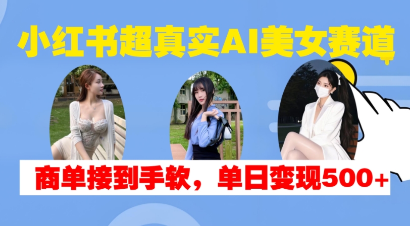 小红书超真实AI美女赛道，商单拿到手软，单日变现500+-我爱找机会 - 学习赚钱技能, 掌握各行业视频教程